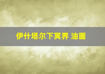 伊什塔尔下冥界 油画